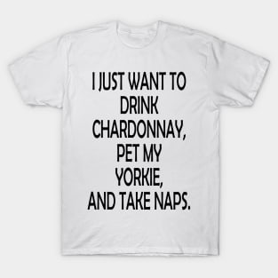 I Just Want To Drink Chardonnay, Pet My Yorkie,And Take Naps T-Shirt